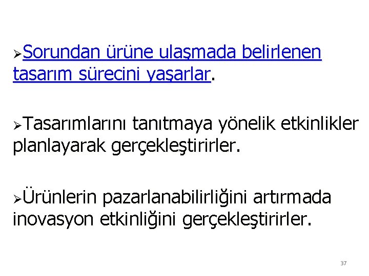 ØSorundan ürüne ulaşmada belirlenen tasarım sürecini yaşarlar. ØTasarımlarını tanıtmaya yönelik etkinlikler planlayarak gerçekleştirirler. ØÜrünlerin