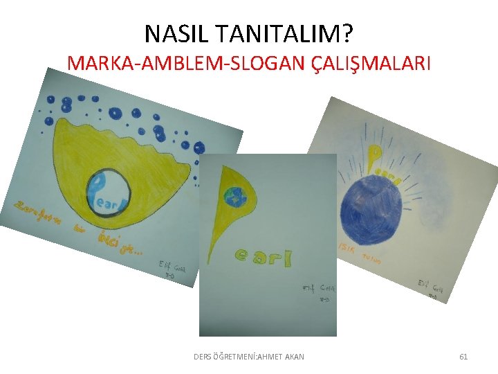 NASIL TANITALIM? MARKA-AMBLEM-SLOGAN ÇALIŞMALARI DERS ÖĞRETMENİ: AHMET AKAN 61 