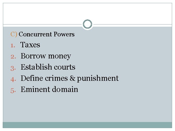C) Concurrent Powers 1. Taxes 2. Borrow money 3. Establish courts 4. Define crimes