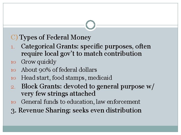 C) Types of Federal Money 1. Categorical Grants: specific purposes, often require local gov’t