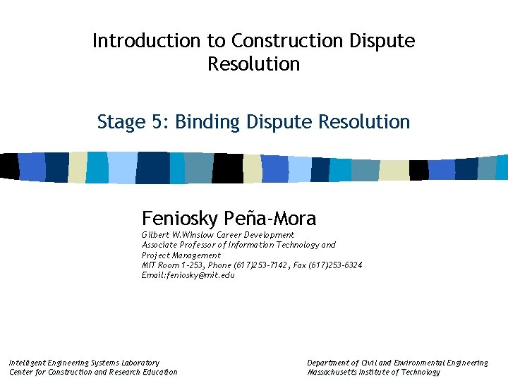 Introduction to Construction Dispute Resolution Stage 5: Binding Dispute Resolution Feniosky Peña-Mora Gilbert W.