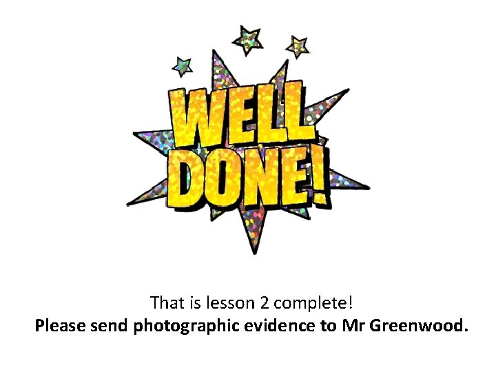 That is lesson 2 complete! Please send photographic evidence to Mr Greenwood. 
