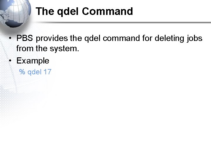 The qdel Command • PBS provides the qdel command for deleting jobs from the