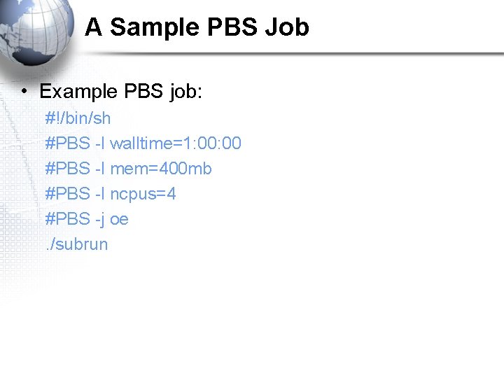 A Sample PBS Job • Example PBS job: #!/bin/sh #PBS -l walltime=1: 00 #PBS