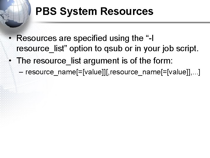 PBS System Resources • Resources are specified using the “-l resource_list” option to qsub