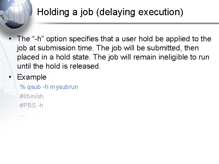 Holding a job (delaying execution) • The “-h” option specifies that a user hold