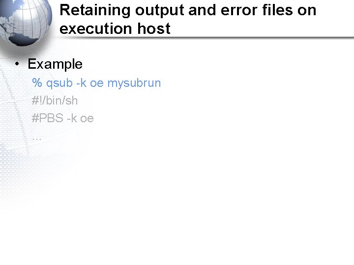 Retaining output and error files on execution host • Example % qsub -k oe