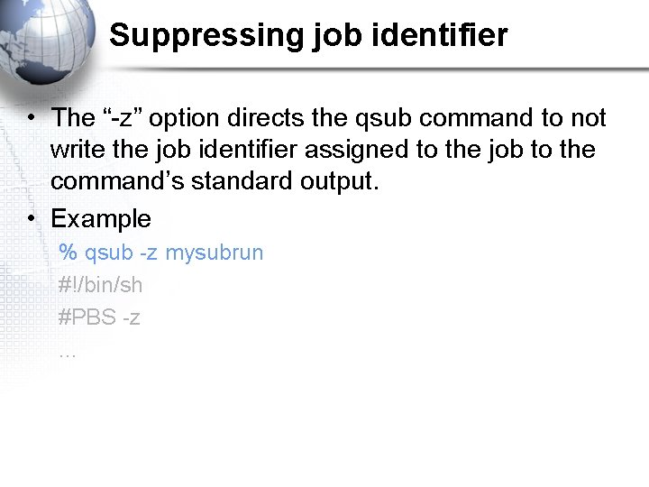 Suppressing job identifier • The “-z” option directs the qsub command to not write