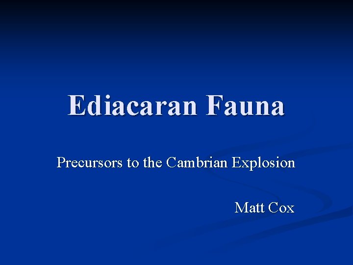 Ediacaran Fauna Precursors to the Cambrian Explosion Matt Cox 