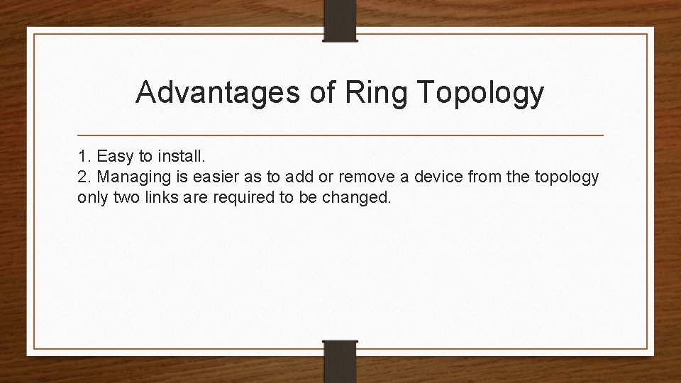Advantages of Ring Topology 1. Easy to install. 2. Managing is easier as to