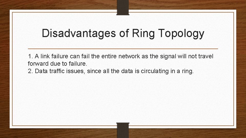 Disadvantages of Ring Topology 1. A link failure can fail the entire network as