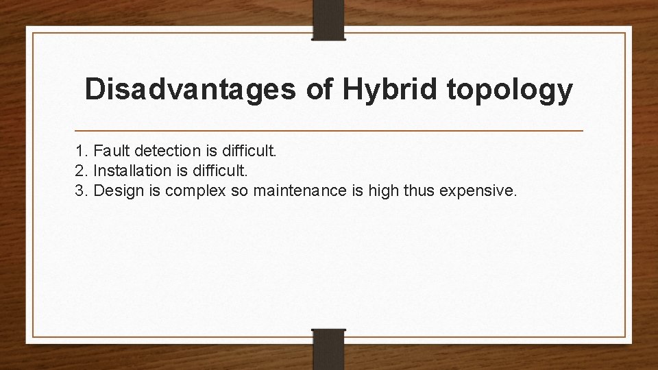 Disadvantages of Hybrid topology 1. Fault detection is difficult. 2. Installation is difficult. 3.