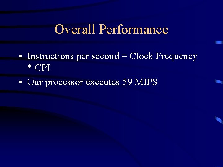 Overall Performance • Instructions per second = Clock Frequency * CPI • Our processor