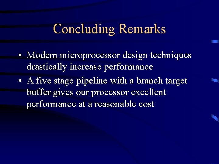 Concluding Remarks • Modern microprocessor design techniques drastically increase performance • A five stage