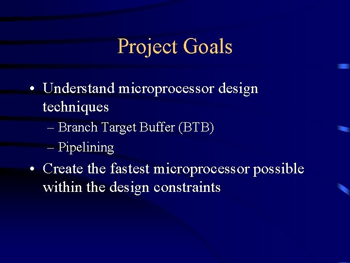 Project Goals • Understand microprocessor design techniques – Branch Target Buffer (BTB) – Pipelining