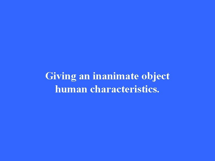 Giving an inanimate object human characteristics. 