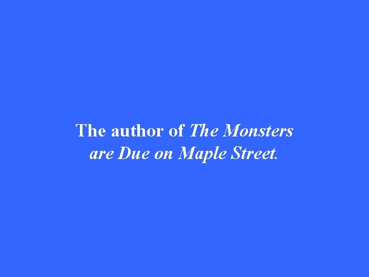 The author of The Monsters are Due on Maple Street. 