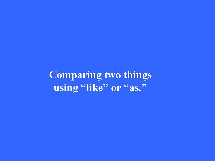 Comparing two things using “like” or “as. ” 