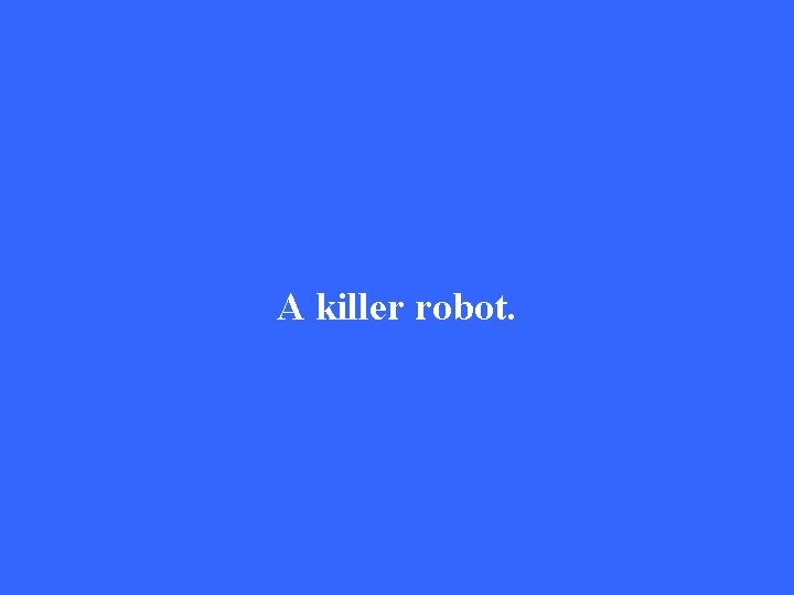 A killer robot. 