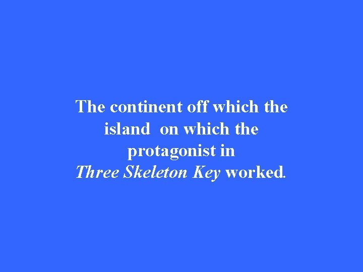 The continent off which the island on which the protagonist in Three Skeleton Key