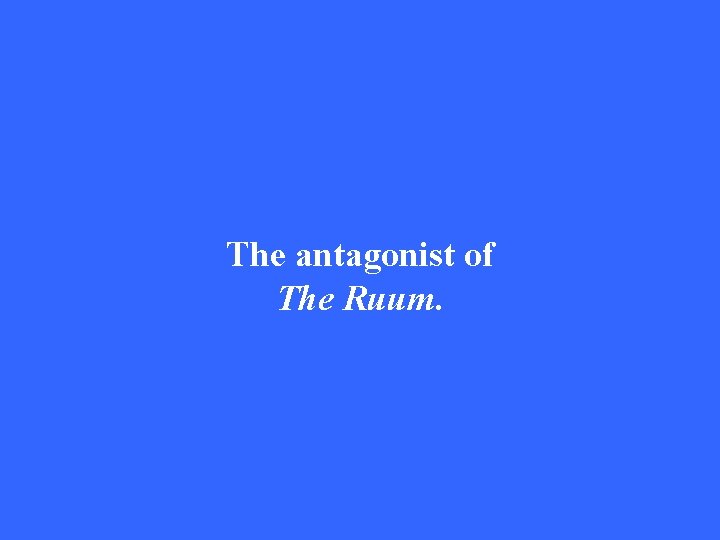The antagonist of The Ruum. 