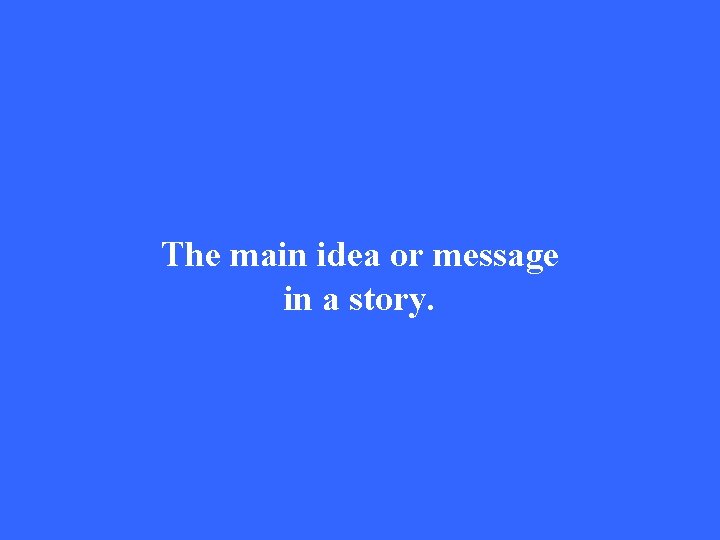 The main idea or message in a story. 