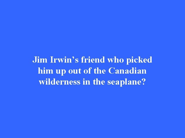 Jim Irwin’s friend who picked him up out of the Canadian wilderness in the