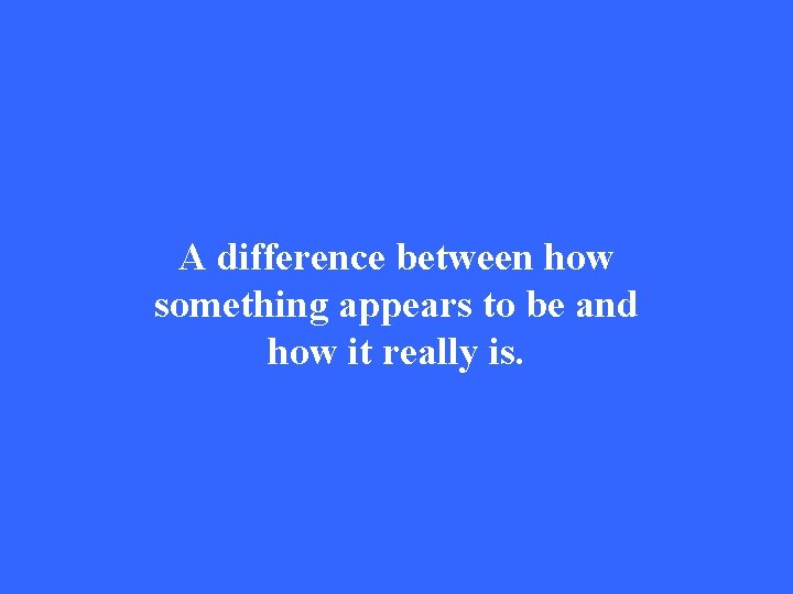 A difference between how something appears to be and how it really is. 