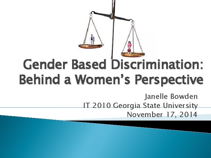 Gender Based Discrimination: Behind a Women’s Perspective Janelle Bowden IT 2010 Georgia State University