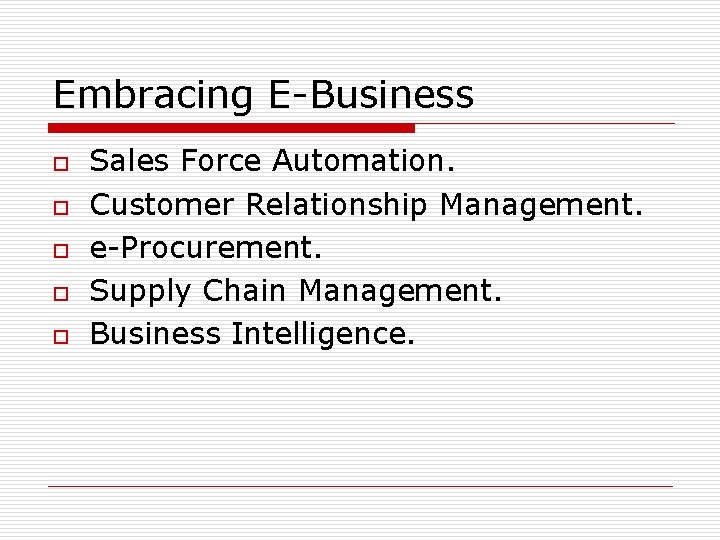 Embracing E-Business o o o Sales Force Automation. Customer Relationship Management. e-Procurement. Supply Chain