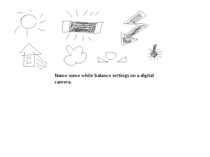 Name some white balance settings on a digital camera. Name some white balance settings on a digital camera.