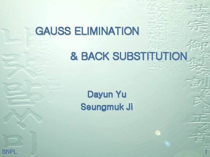 GAUSS ELIMINATION & BACK SUBSTITUTION Dayun Yu Seungmuk Ji SNPL 1 