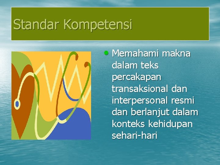 Standar Kompetensi • Memahami makna dalam teks percakapan transaksional dan interpersonal resmi dan berlanjut