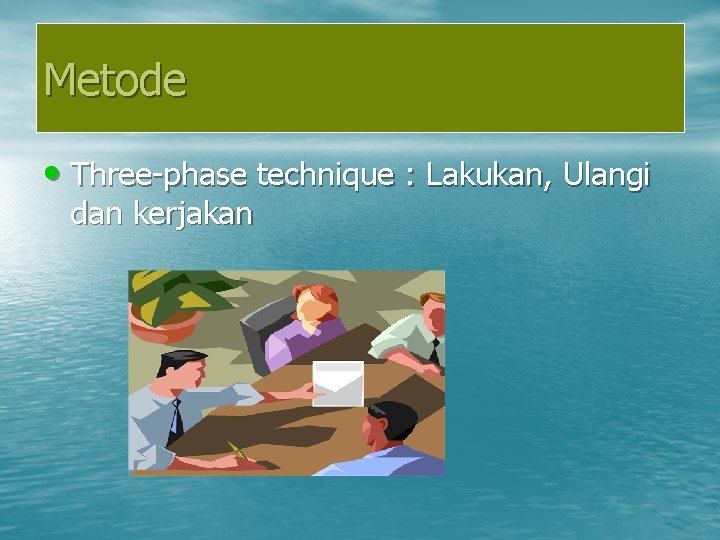 Metode • Three-phase technique : Lakukan, Ulangi dan kerjakan 