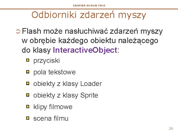 GRAFIKA ANIMACYJNA Odbiorniki zdarzeń myszy Ü Flash może nasłuchiwać zdarzeń myszy w obrębie każdego