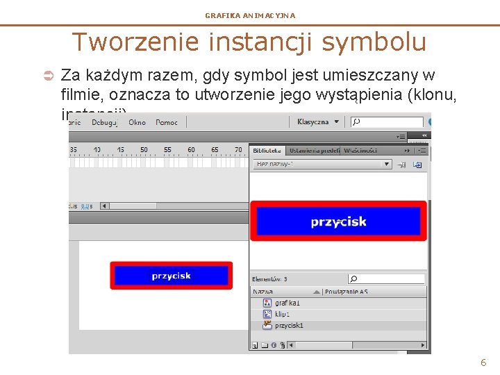 GRAFIKA ANIMACYJNA Tworzenie instancji symbolu Ü Za każdym razem, gdy symbol jest umieszczany w