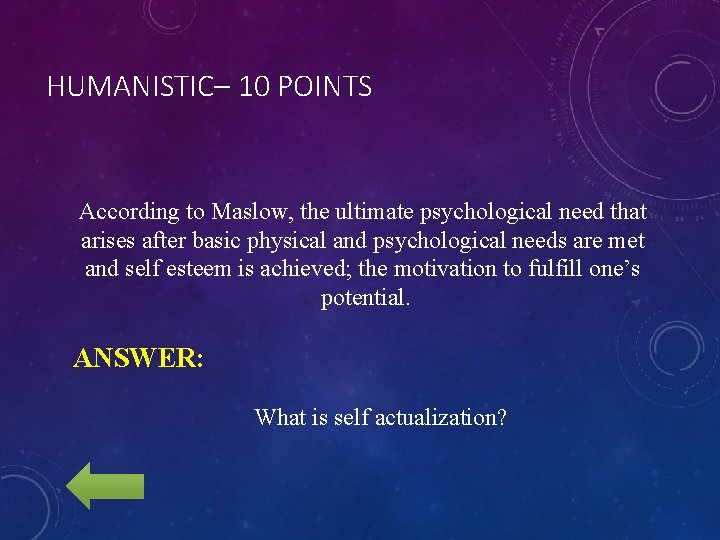 HUMANISTIC– 10 POINTS According to Maslow, the ultimate psychological need that arises after basic