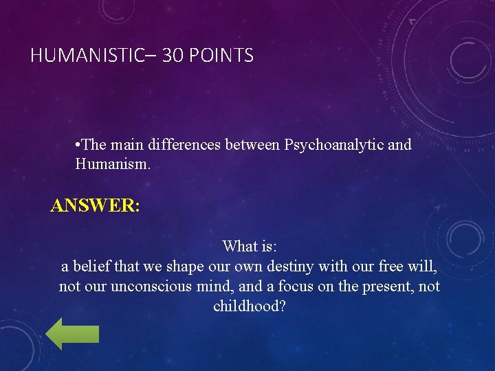 HUMANISTIC– 30 POINTS • The main differences between Psychoanalytic and Humanism. ANSWER: What is: