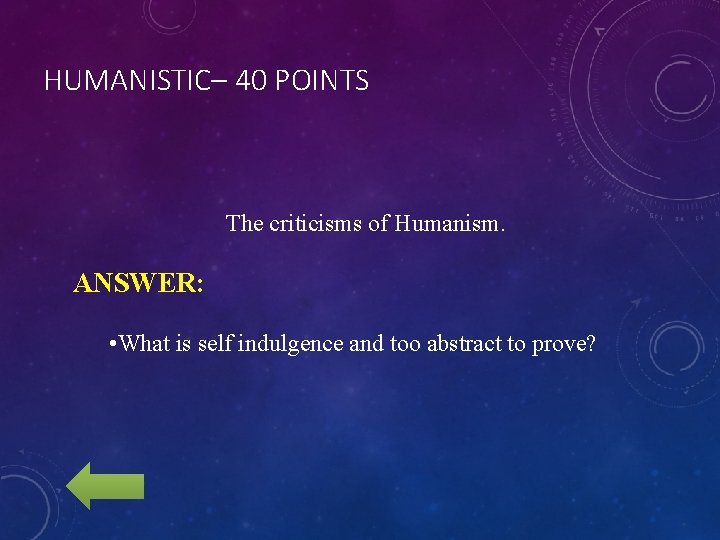 HUMANISTIC– 40 POINTS The criticisms of Humanism. ANSWER: • What is self indulgence and