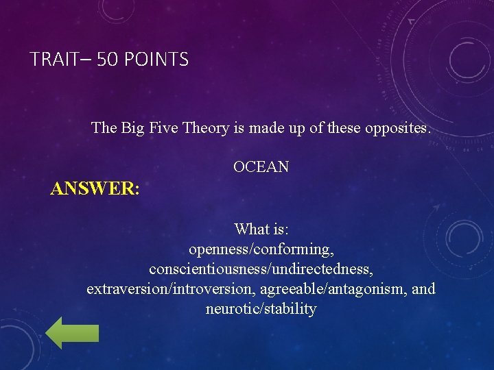 TRAIT– 50 POINTS The Big Five Theory is made up of these opposites. OCEAN