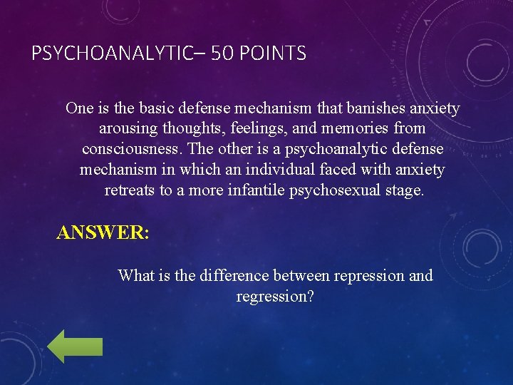 PSYCHOANALYTIC– 50 POINTS One is the basic defense mechanism that banishes anxiety arousing thoughts,