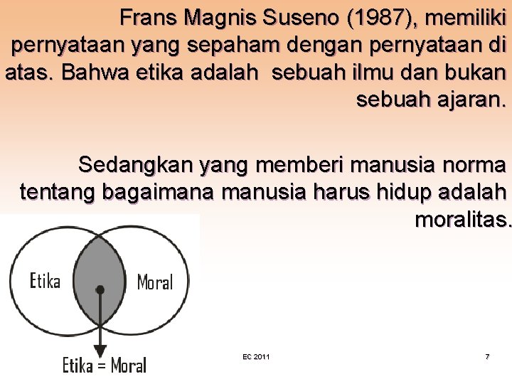 Frans Magnis Suseno (1987), memiliki pernyataan yang sepaham dengan pernyataan di atas. Bahwa etika