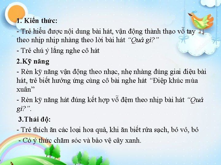 1. Kiến thức: - Trẻ hiểu được nội dung bài hát, vận động thành