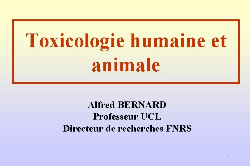 Toxicologie humaine et animale Alfred BERNARD Professeur UCL Directeur de recherches FNRS 1 