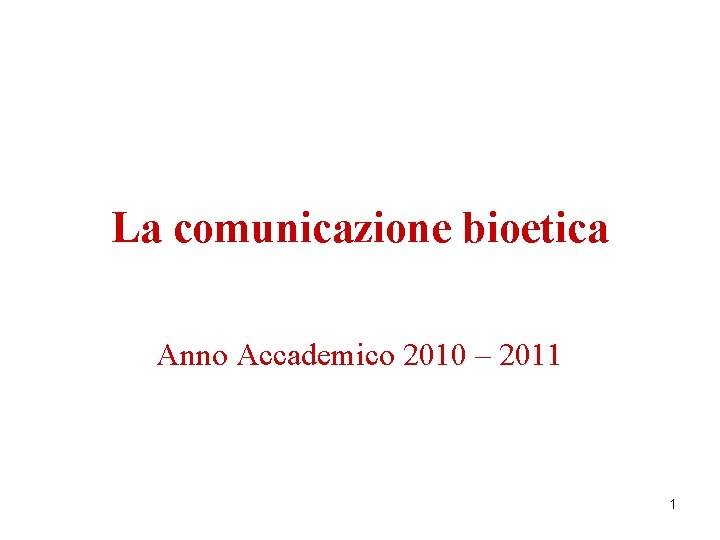 La comunicazione bioetica Anno Accademico 2010 – 2011 1 