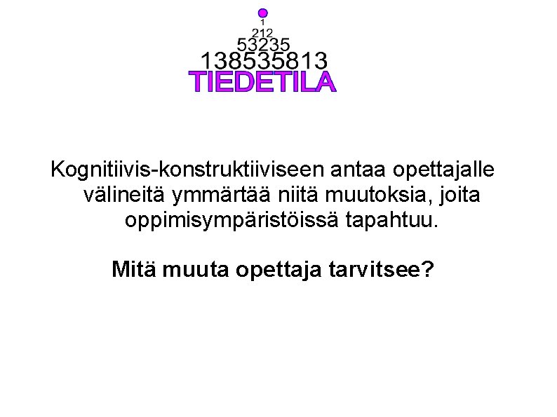 Kognitiivis-konstruktiiviseen antaa opettajalle välineitä ymmärtää niitä muutoksia, joita oppimisympäristöissä tapahtuu. Mitä muuta opettaja tarvitsee?