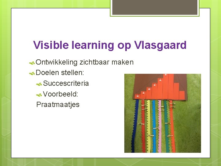 Visible learning op Vlasgaard Ontwikkeling zichtbaar maken Doelen stellen: Succescriteria Voorbeeld: Praatmaatjes 