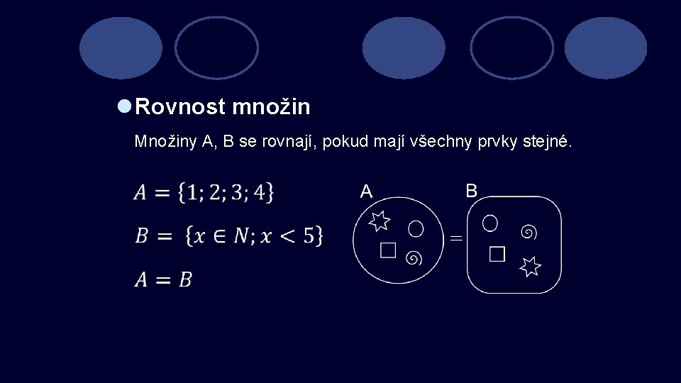 l Rovnost množin Množiny A, B se rovnají, pokud mají všechny prvky stejné. 