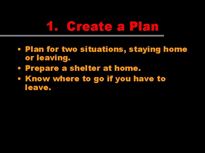 1. Create a Plan • Plan for two situations, staying home or leaving. •