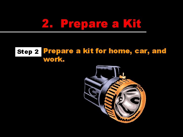 2. Prepare a Kit Step 2 Prepare a kit for home, car, and work. 2. Prepare a Kit Step 2 Prepare a kit for home, car, and work.